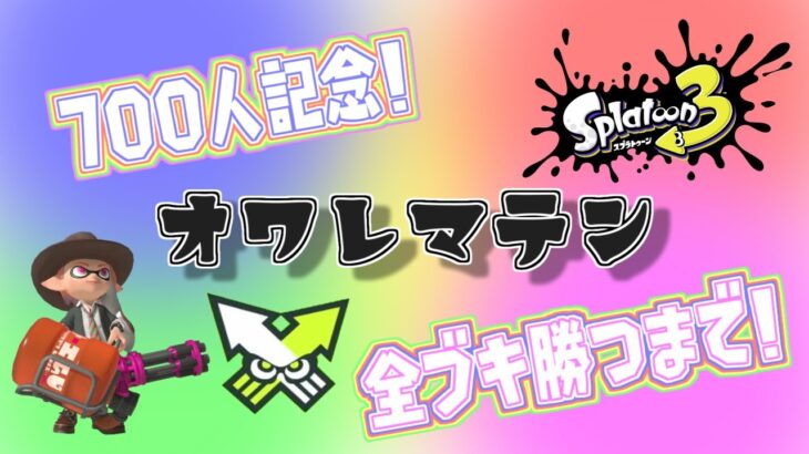 【スプラ３/参加型】700人記念スプラ３Ver！全ブキ勝てるまで終われまてん再来！パート２！初見さん、初心者さんも大歓迎！