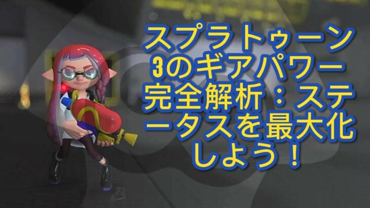 スプラトゥーン3のギアパワー完全解析：ステータスを最大化しよう！